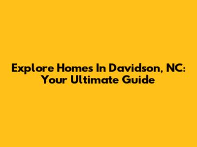 Explore Homes In Davidson, NC: Your Ultimate Guide
