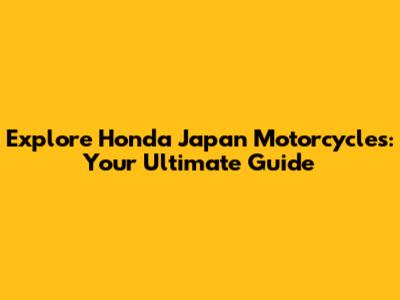 Explore Honda Japan Motorcycles: Your Ultimate Guide