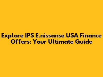 Explore IPS E.nissanse USA Finance Offers: Your Ultimate Guide
