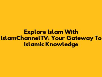 Explore Islam With IslamChannelTV: Your Gateway To Islamic Knowledge