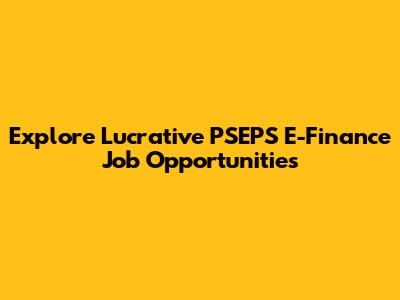 Explore Lucrative PSEPS E-Finance Job Opportunities