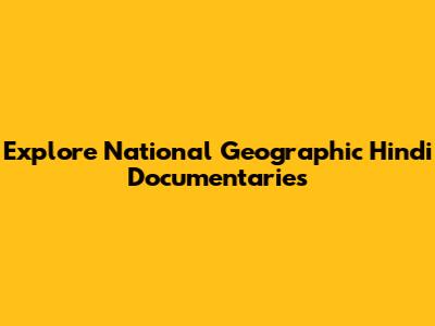 Explore National Geographic Hindi Documentaries