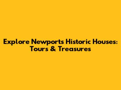 Explore Newport's Historic Houses: Tours & Treasures