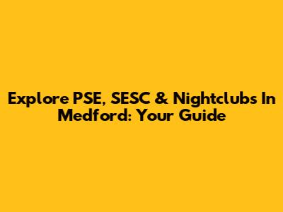 Explore PSE, SESC & Nightclubs In Medford: Your Guide