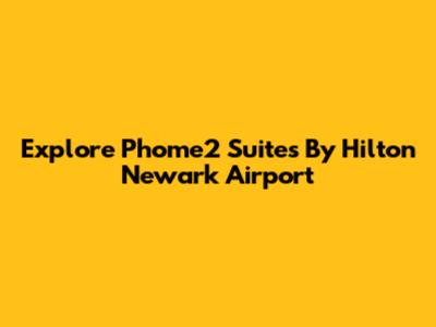 Explore Phome2 Suites By Hilton Newark Airport