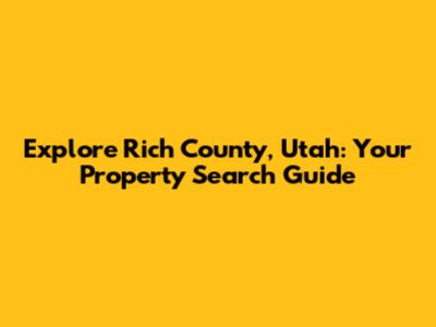 Explore Rich County, Utah: Your Property Search Guide