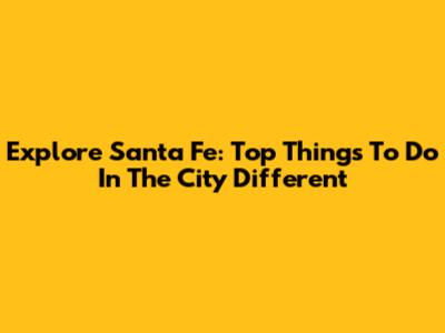Explore Santa Fe: Top Things To Do In The City Different