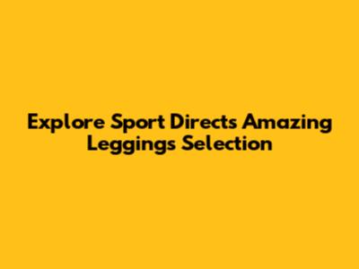 Explore Sport Direct's Amazing Leggings Selection
