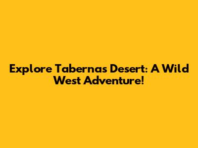 Explore Tabernas Desert: A Wild West Adventure!