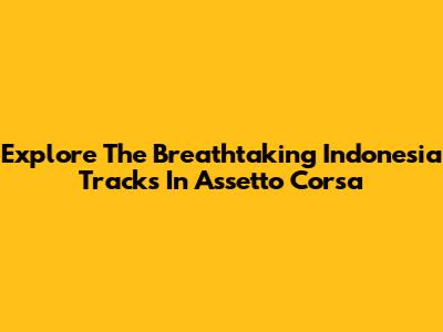 Explore The Breathtaking Indonesia Tracks In Assetto Corsa