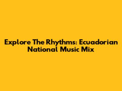 Explore The Rhythms: Ecuadorian National Music Mix