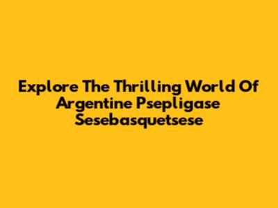 Explore The Thrilling World Of Argentine Psepligase Sesebasquetsese
