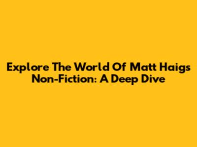 Explore The World Of Matt Haig's Non-Fiction: A Deep Dive