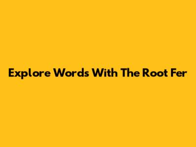 Explore Words With The Root 'Fer'
