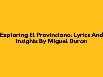 Exploring 'El Provinciano': Lyrics And Insights By Miguel Duran
