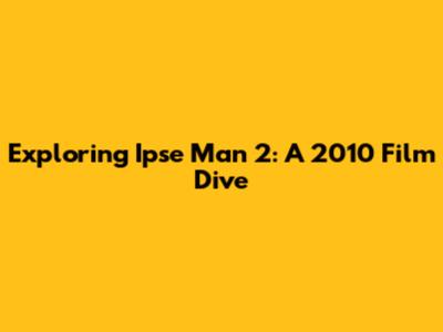 Exploring 'Ipse Man 2': A 2010 Film Dive