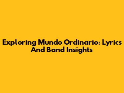 Exploring 'Mundo Ordinario': Lyrics And Band Insights