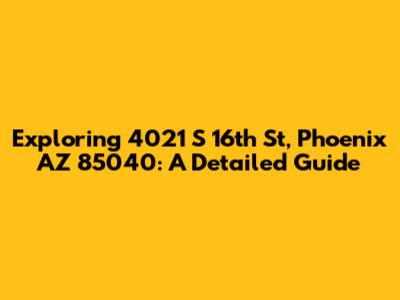 Exploring 4021 S 16th St, Phoenix AZ 85040: A Detailed Guide