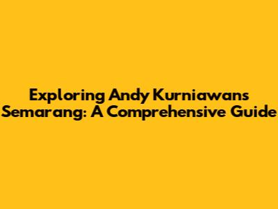 Exploring Andy Kurniawan's Semarang: A Comprehensive Guide