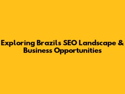 Exploring Brazil's SEO Landscape & Business Opportunities