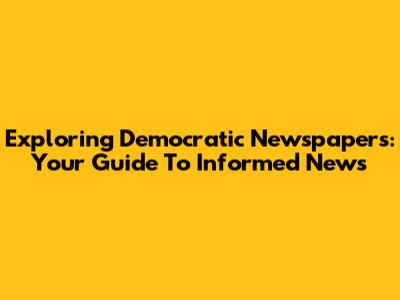 Exploring Democratic Newspapers: Your Guide To Informed News