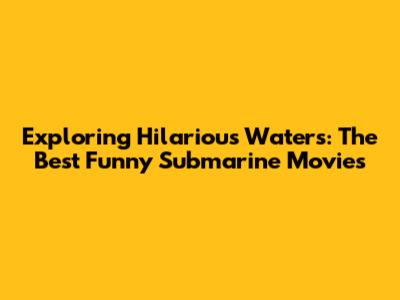 Exploring Hilarious Waters: The Best Funny Submarine Movies