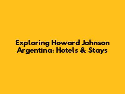 Exploring Howard Johnson Argentina: Hotels & Stays