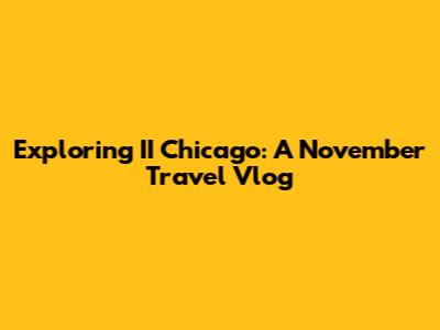 Exploring II Chicago: A November Travel Vlog