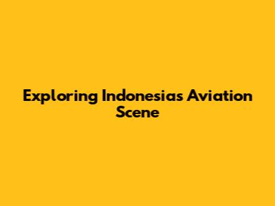 Exploring Indonesia's Aviation Scene