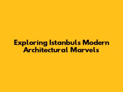 Exploring Istanbul's Modern Architectural Marvels