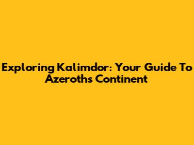 Exploring Kalimdor: Your Guide To Azeroth's Continent