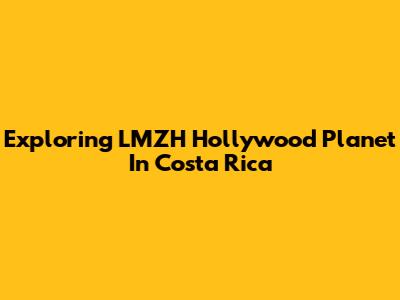 Exploring LMZH Hollywood Planet In Costa Rica