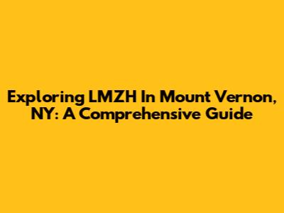 Exploring LMZH In Mount Vernon, NY: A Comprehensive Guide