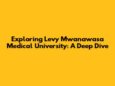Exploring Levy Mwanawasa Medical University: A Deep Dive
