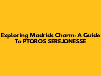 Exploring Madrid's Charm: A Guide To PTOROS SEREJONESSE