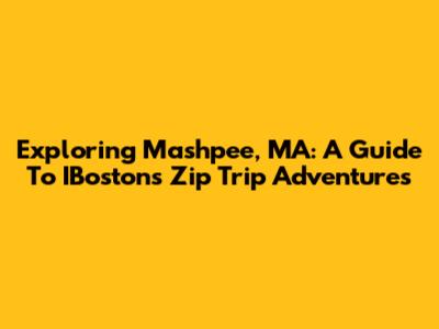 Exploring Mashpee, MA: A Guide To IBoston's Zip Trip Adventures