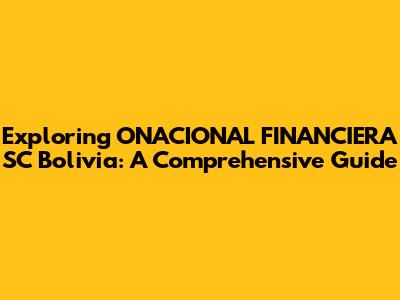 Exploring ONACIONAL FINANCIERA SC Bolivia: A Comprehensive Guide