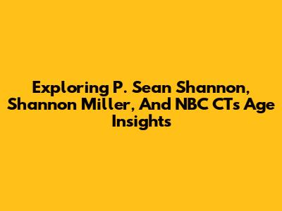 Exploring P. Sean Shannon, Shannon Miller, And NBC CT's Age Insights