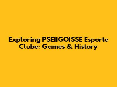 Exploring PSEIIGOISSE Esporte Clube: Games & History