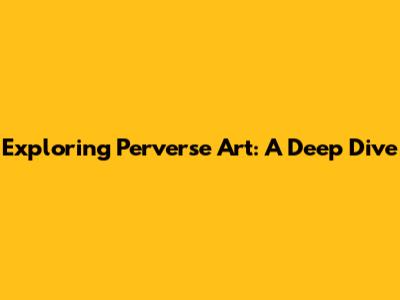 Exploring Perverse Art: A Deep Dive