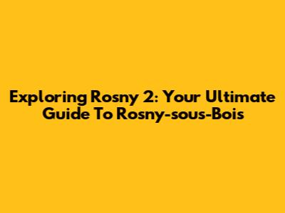 Exploring Rosny 2: Your Ultimate Guide To Rosny-sous-Bois