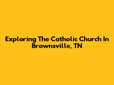 Exploring The Catholic Church In Brownsville, TN