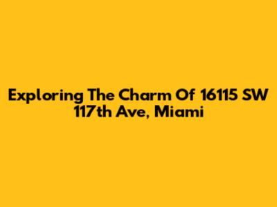 Exploring The Charm Of 16115 SW 117th Ave, Miami