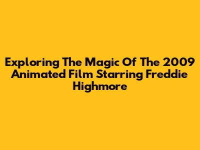 Exploring The Magic Of The 2009 Animated Film Starring Freddie Highmore