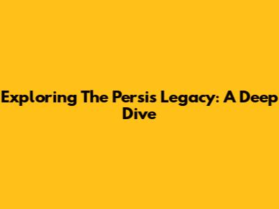 Exploring The Persis Legacy: A Deep Dive