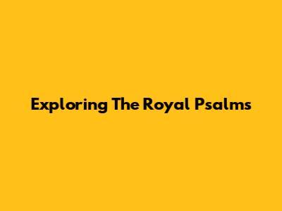 Exploring The Royal Psalms