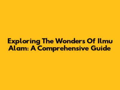 Exploring The Wonders Of Ilmu Alam: A Comprehensive Guide