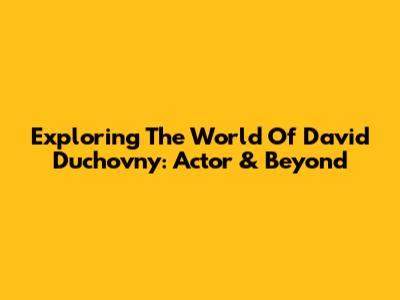 Exploring The World Of David Duchovny: Actor & Beyond