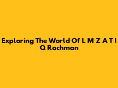 Exploring The World Of L M Z A T I Q Rachman