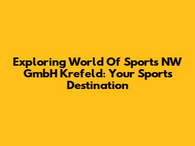 Exploring World Of Sports NW GmbH Krefeld: Your Sports Destination